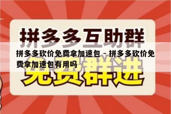 拼多多砍价免费拿加速包 - 拼多多砍价免费拿加速包有用吗-第1张图片-拼多多助力