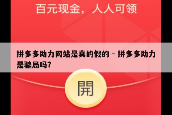 拼多多助力网站是真的假的 - 拼多多助力是骗局吗?-第1张图片-拼多多助力