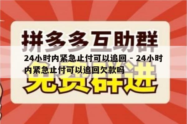 24小时内紧急止付可以追回 - 24小时内紧急止付可以追回欠款吗-第1张图片-拼多多助力
