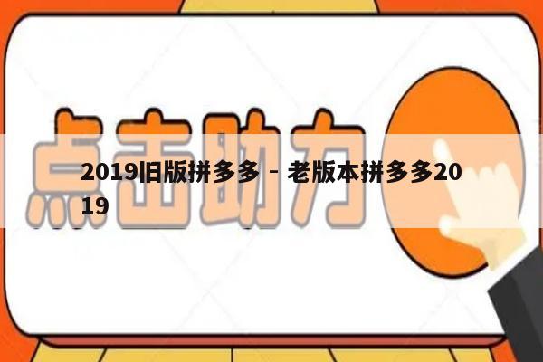 2019旧版拼多多 - 老版本拼多多2019-第1张图片-拼多多助力