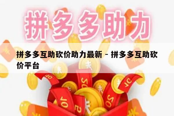 拼多多互助砍价助力最新 - 拼多多互助砍价平台-第1张图片-拼多多助力