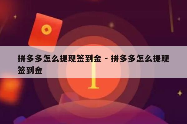 拼多多怎么提现签到金 - 拼多多怎么提现签到金-第1张图片-拼多多助力