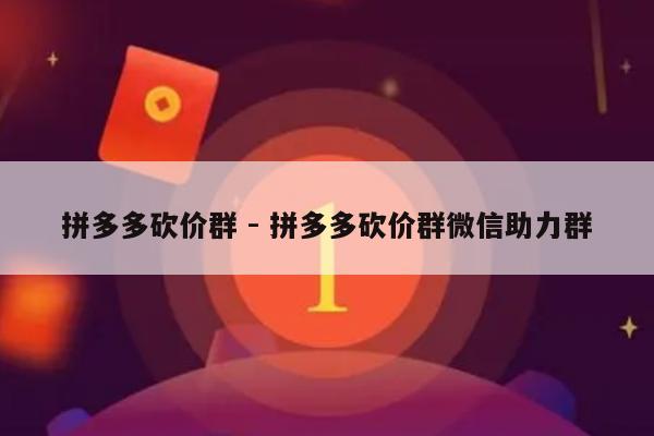 拼多多砍价群 - 拼多多砍价群微信助力群-第1张图片-拼多多助力