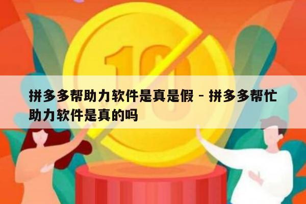 拼多多帮助力软件是真是假 - 拼多多帮忙助力软件是真的吗-第1张图片-拼多多助力