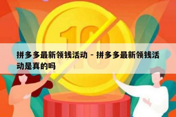 拼多多最新领钱活动 - 拼多多最新领钱活动是真的吗-第1张图片-拼多多助力