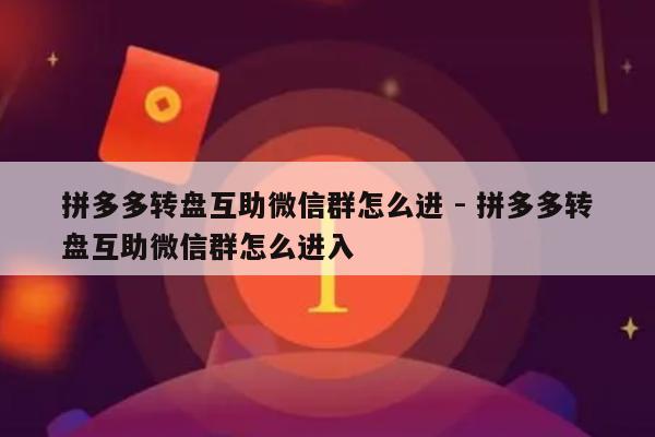 拼多多转盘互助微信群怎么进 - 拼多多转盘互助微信群怎么进入-第1张图片-拼多多助力