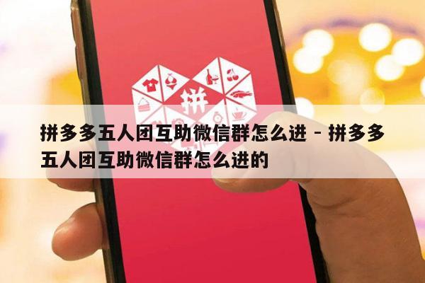 拼多多五人团互助微信群怎么进 - 拼多多五人团互助微信群怎么进的-第1张图片-拼多多助力