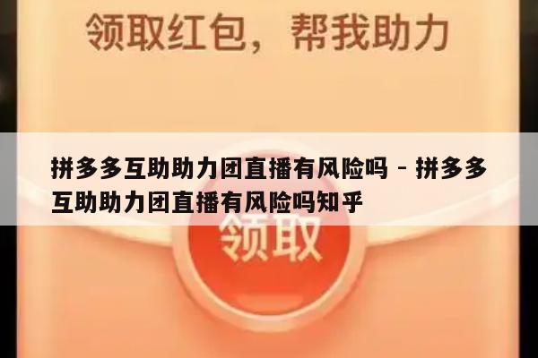 拼多多互助助力团直播有风险吗 - 拼多多互助助力团直播有风险吗知乎-第1张图片-拼多多助力