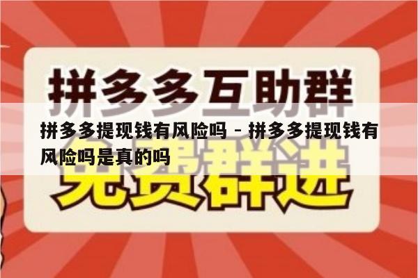 拼多多提现钱有风险吗 - 拼多多提现钱有风险吗是真的吗-第1张图片-拼多多助力