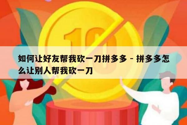 如何让好友帮我砍一刀拼多多 - 拼多多怎么让别人帮我砍一刀-第1张图片-拼多多助力