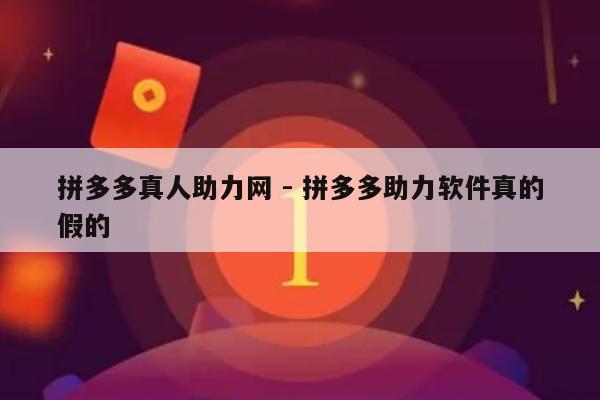 拼多多真人助力网 - 拼多多助力软件真的假的-第1张图片-拼多多助力