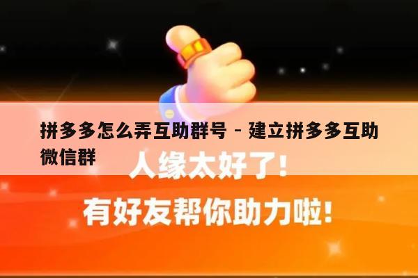 拼多多怎么弄互助群号 - 建立拼多多互助微信群-第1张图片-拼多多助力