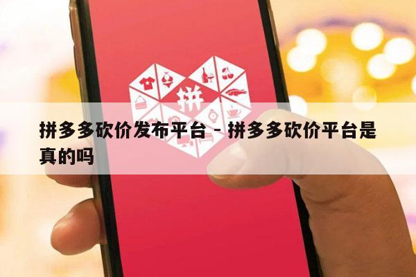 拼多多砍价发布平台 - 拼多多砍价平台是真的吗-第1张图片-拼多多助力