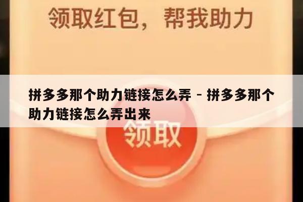 拼多多那个助力链接怎么弄 - 拼多多那个助力链接怎么弄出来-第1张图片-拼多多助力