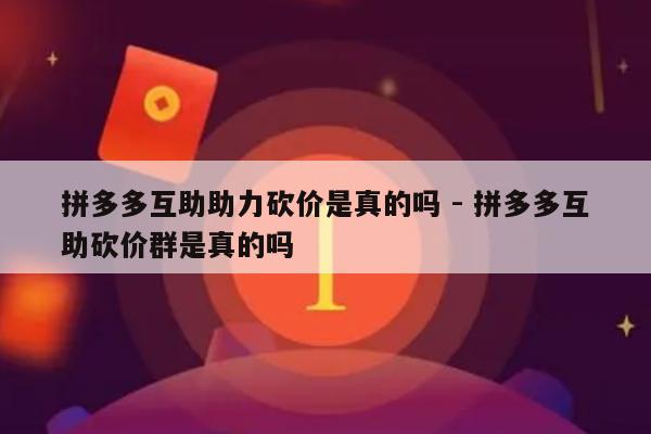 拼多多互助助力砍价是真的吗 - 拼多多互助砍价群是真的吗-第1张图片-拼多多助力