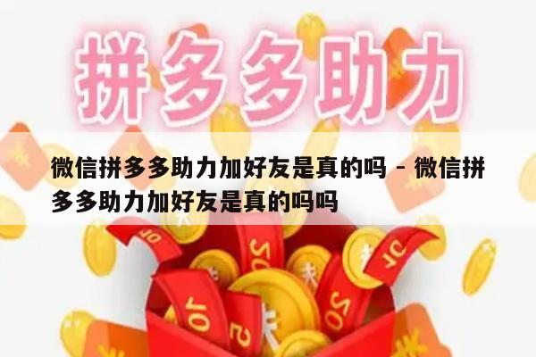 微信拼多多助力加好友是真的吗 - 微信拼多多助力加好友是真的吗吗-第1张图片-拼多多助力