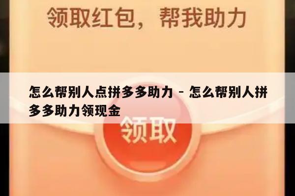 怎么帮别人点拼多多助力 - 怎么帮别人拼多多助力领现金-第1张图片-拼多多助力