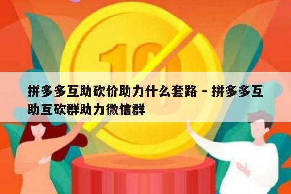 拼多多互助砍价助力什么套路 - 拼多多互助互砍群助力微信群-第1张图片-拼多多助力