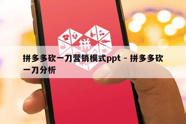 拼多多砍一刀营销模式ppt - 拼多多砍一刀分析-第1张图片-拼多多助力
