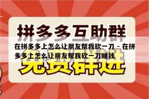 在拼多多上怎么让朋友帮我砍一刀 - 在拼多多上怎么让朋友帮我砍一刀赚钱-第1张图片-拼多多助力