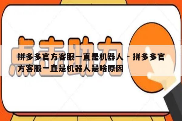 拼多多官方客服一直是机器人 - 拼多多官方客服一直是机器人是啥原因-第1张图片-拼多多助力