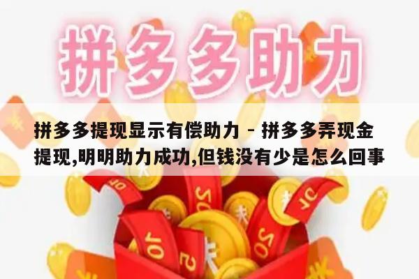 拼多多提现显示有偿助力 - 拼多多弄现金提现,明明助力成功,但钱没有少是怎么回事-第1张图片-拼多多助力