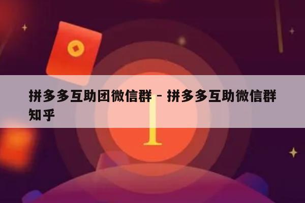 拼多多互助团微信群 - 拼多多互助微信群知乎-第1张图片-拼多多助力