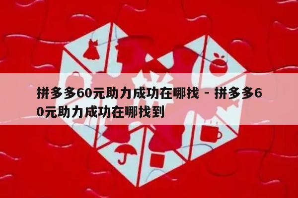 拼多多60元助力成功在哪找 - 拼多多60元助力成功在哪找到-第1张图片-拼多多助力