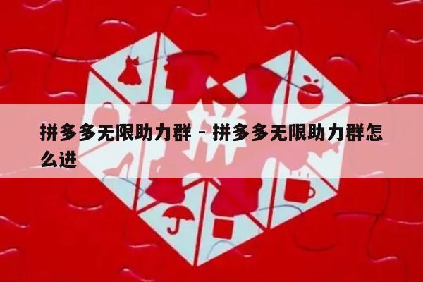 拼多多无限助力群 - 拼多多无限助力群怎么进-第1张图片-拼多多助力