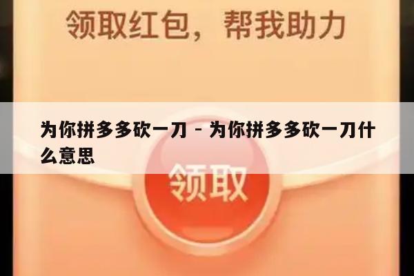 为你拼多多砍一刀 - 为你拼多多砍一刀什么意思-第1张图片-拼多多助力
