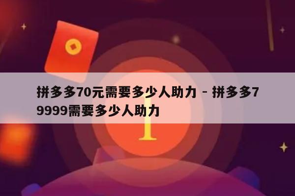 拼多多70元需要多少人助力 - 拼多多79999需要多少人助力-第1张图片-拼多多助力