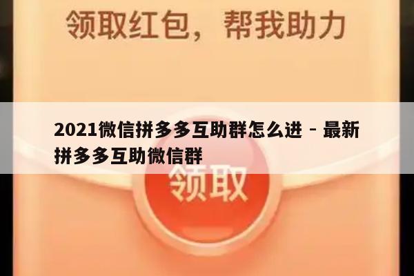 2021微信拼多多互助群怎么进 - 最新拼多多互助微信群-第1张图片-拼多多助力