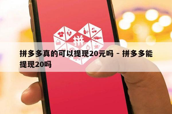 拼多多真的可以提现20元吗 - 拼多多能提现20吗-第1张图片-拼多多助力