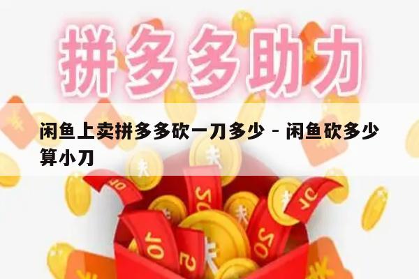闲鱼上卖拼多多砍一刀多少 - 闲鱼砍多少算小刀-第1张图片-拼多多助力