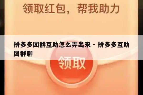 拼多多团群互助怎么弄出来 - 拼多多互助团群聊-第1张图片-拼多多助力