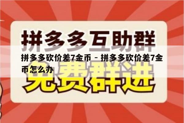 拼多多砍价差7金币 - 拼多多砍价差7金币怎么办-第1张图片-拼多多助力