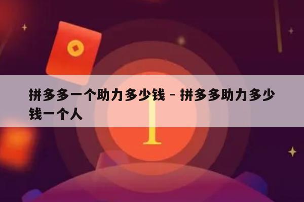 拼多多一个助力多少钱 - 拼多多助力多少钱一个人-第1张图片-拼多多助力