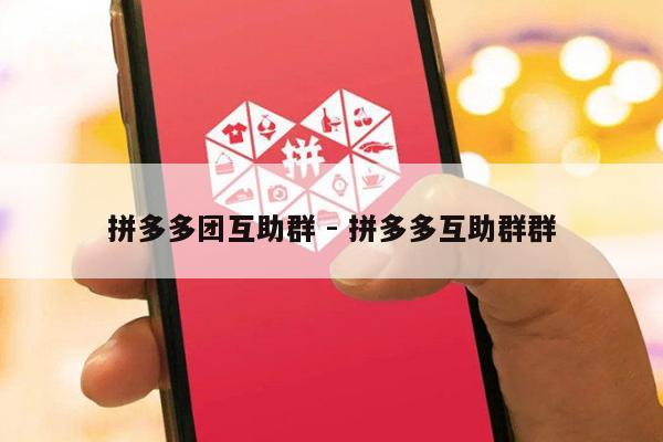 拼多多团互助群 - 拼多多互助群群-第1张图片-拼多多助力