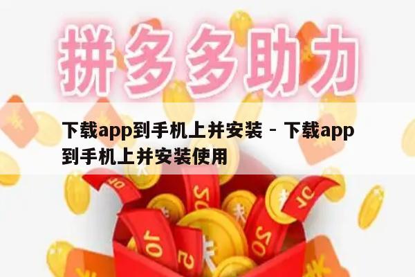 下载app到手机上并安装 - 下载app到手机上并安装使用-第1张图片-拼多多助力