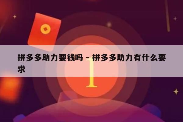 拼多多助力要钱吗 - 拼多多助力有什么要求-第1张图片-拼多多助力