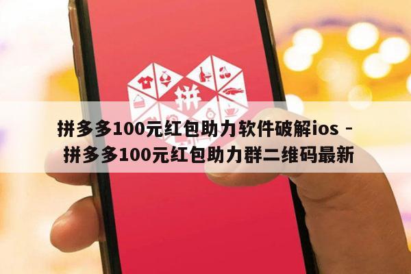 拼多多100元红包助力软件破解ios - 拼多多100元红包助力群二维码最新-第1张图片-拼多多助力