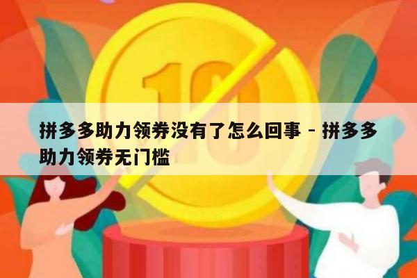 拼多多助力领券没有了怎么回事 - 拼多多助力领券无门槛-第1张图片-拼多多助力