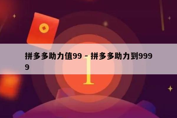 拼多多助力值99 - 拼多多助力到9999-第1张图片-拼多多助力