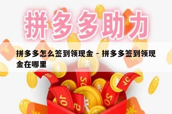拼多多怎么签到领现金 - 拼多多签到领现金在哪里-第1张图片-拼多多助力