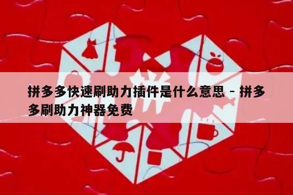 拼多多快速刷助力插件是什么意思 - 拼多多刷助力神器免费-第1张图片-拼多多助力