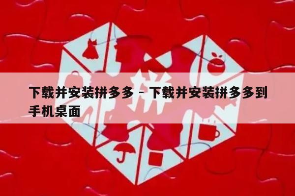 下载并安装拼多多 - 下载并安装拼多多到手机桌面-第1张图片-拼多多助力