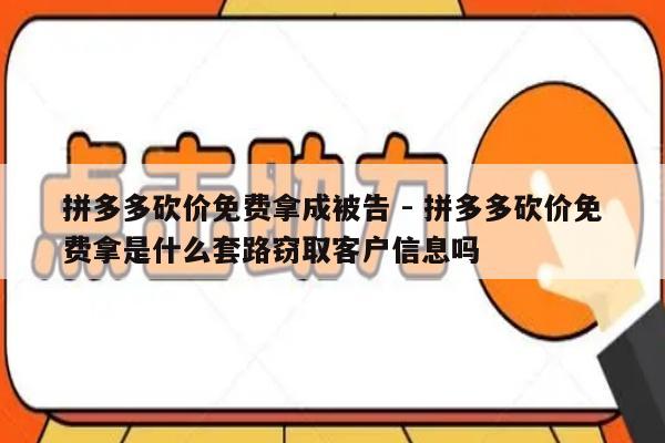 拼多多砍价免费拿成被告 - 拼多多砍价免费拿是什么套路窃取客户信息吗-第1张图片-拼多多助力