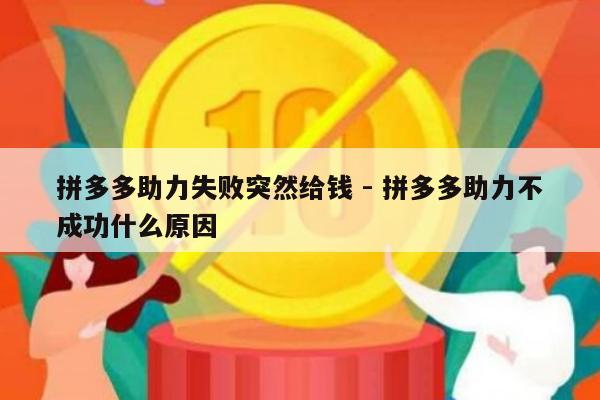 拼多多助力失败突然给钱 - 拼多多助力不成功什么原因-第1张图片-拼多多助力