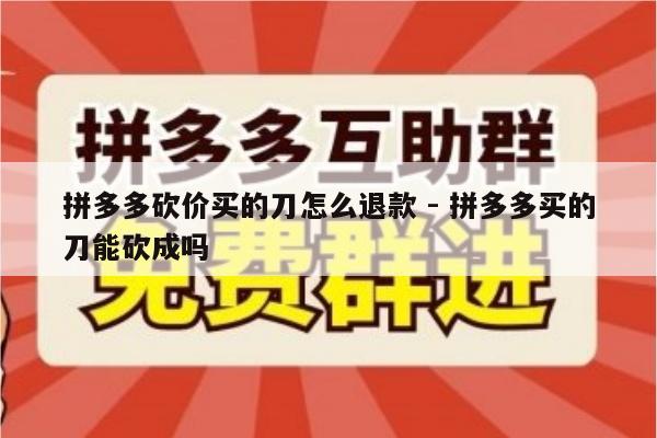 拼多多砍价买的刀怎么退款 - 拼多多买的刀能砍成吗-第1张图片-拼多多助力