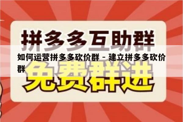 如何运营拼多多砍价群 - 建立拼多多砍价群-第1张图片-拼多多助力